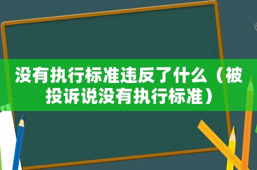 沒有執行標準違反了什么（被投訴說沒有執行標準）