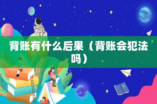 背賬有什么后果（背賬會犯法嗎）