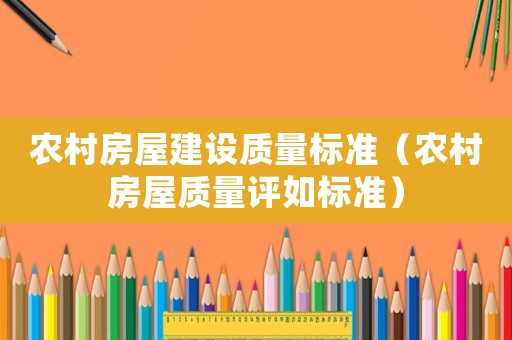 農(nóng)村房屋建設(shè)質(zhì)量標(biāo)準(zhǔn)（農(nóng)村房屋質(zhì)量評(píng)如標(biāo)準(zhǔn)）