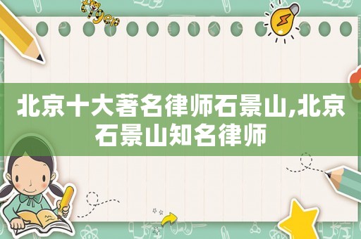 北京十大著名律師石景山,北京石景山知名律師