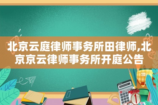 北京云庭律師事務所田律師,北京京云律師事務所開庭公告