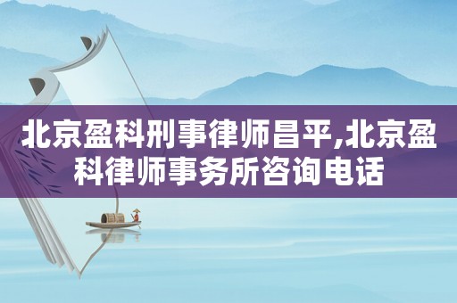 北京盈科刑事律師昌平,北京盈科律師事務(wù)所咨詢電話