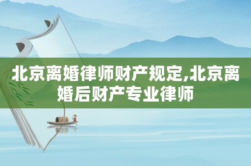 北京離婚律師財產(chǎn)規(guī)定,北京離婚后財產(chǎn)專業(yè)律師