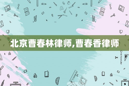 北京曹春林律師,曹春香律師