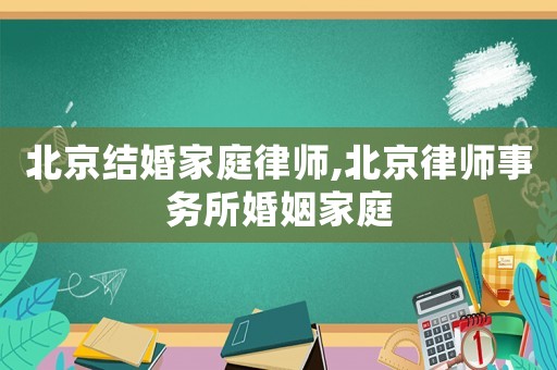 北京結婚家庭律師,北京律師事務所婚姻家庭