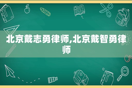 北京戴志勇律師,北京戴智勇律師