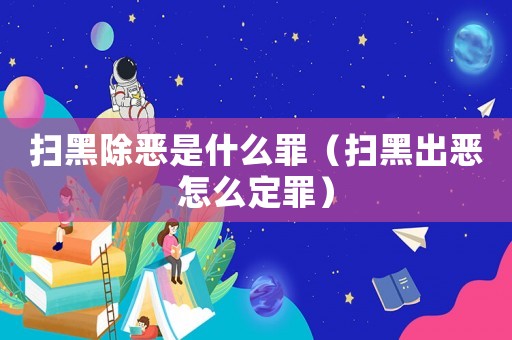 掃黑除惡是什么罪（掃黑出惡怎么定罪）