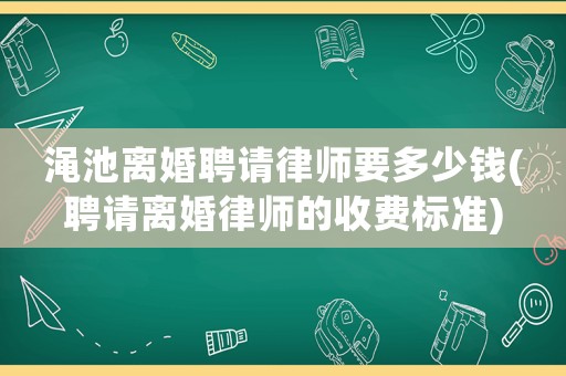 澠池離婚聘請律師要多少錢(聘請離婚律師的收費標準)