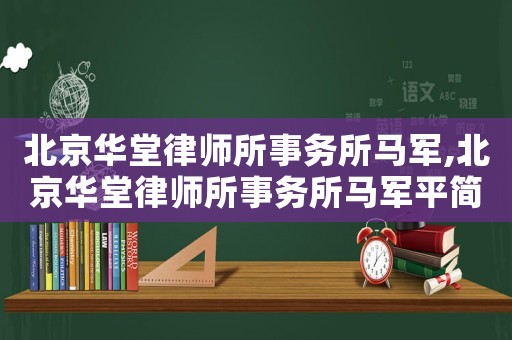 北京華堂律師所事務所馬軍,北京華堂律師所事務所馬軍平簡歷