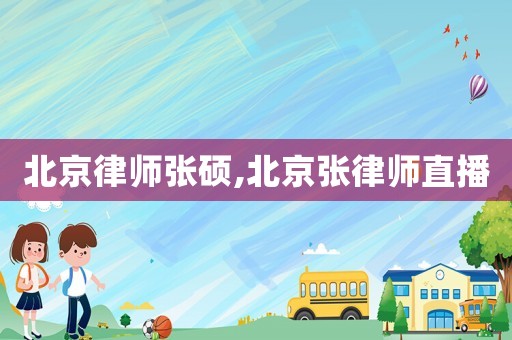 北京律師張碩,北京張律師直播