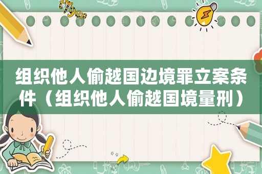 組織他人偷越國邊境罪立案條件（組織他人偷越國境量刑）