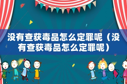 沒有查獲毒品怎么定罪呢（沒有查獲毒品怎么定罪呢）