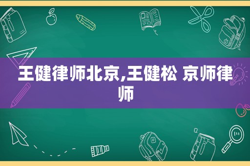 王健律師北京,王健松 京師律師