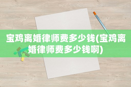 寶雞離婚律師費多少錢(寶雞離婚律師費多少錢啊)