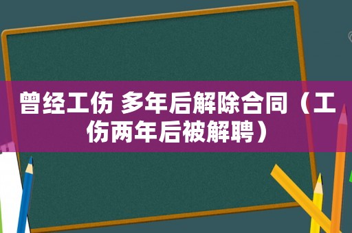 曾經(jīng)工傷 多年后解除合同（工傷兩年后被解聘）