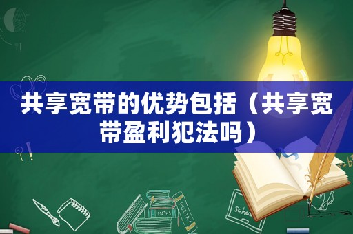 共享寬帶的優勢包括（共享寬帶盈利犯法嗎）