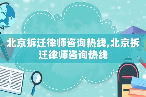 北京拆遷律師咨詢熱線,北京拆遷律師咨詢熱線