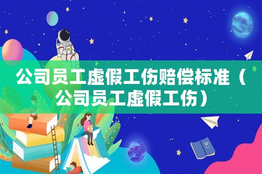 公司員工虛假工傷賠償標(biāo)準(zhǔn)（公司員工虛假工傷）