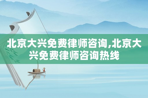 北京大興免費(fèi)律師咨詢,北京大興免費(fèi)律師咨詢熱線