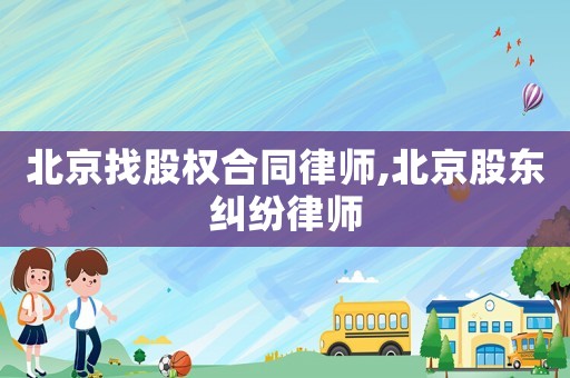 北京找股權合同律師,北京股東糾紛律師