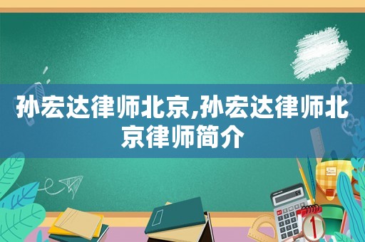 孫宏達律師北京,孫宏達律師北京律師簡介