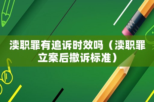 瀆職罪有追訴時效嗎（瀆職罪立案后撤訴標準）