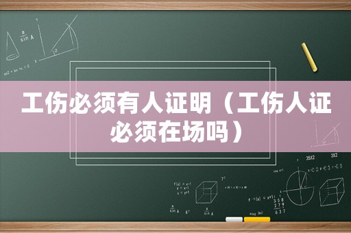 工傷必須有人證明（工傷人證必須在場嗎）