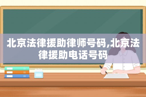 北京法律援助律師號碼,北京法律援助電話號碼