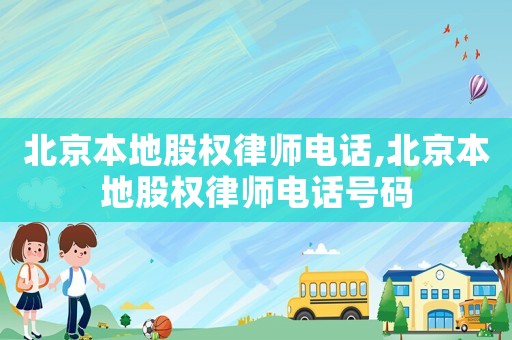北京本地股權律師電話,北京本地股權律師電話號碼
