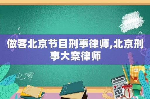 做客北京節目刑事律師,北京刑事大案律師