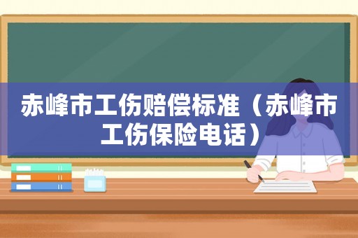 赤峰市工傷賠償標準（赤峰市工傷保險電話）