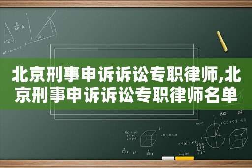 北京刑事申訴訴訟專職律師,北京刑事申訴訴訟專職律師名單