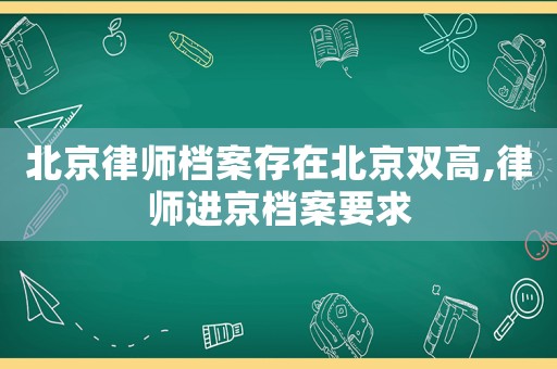 北京律師檔案存在北京雙高,律師進京檔案要求