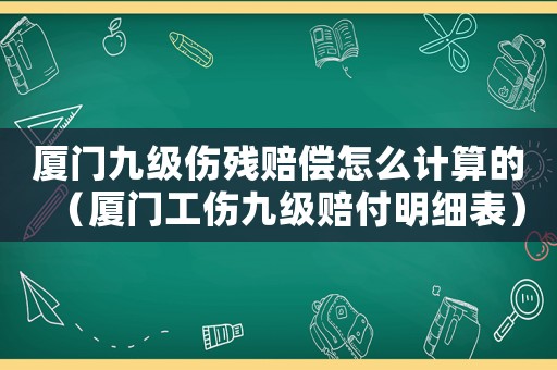 廈門九級傷殘賠償怎么計算的（廈門工傷九級賠付明細表）