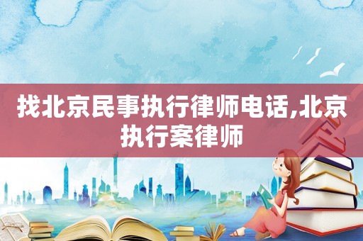 找北京民事執行律師電話,北京執行案律師