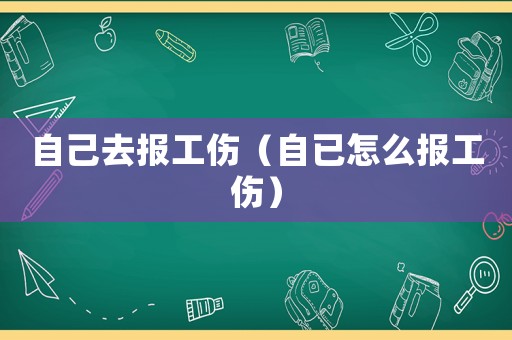自己去報工傷（自已怎么報工傷）