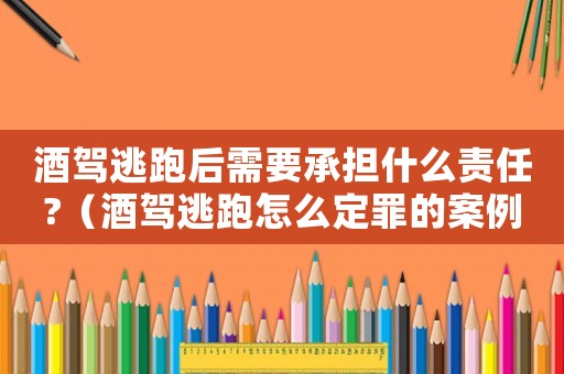 酒駕逃跑后需要承擔(dān)什么責(zé)任?（酒駕逃跑怎么定罪的案例）