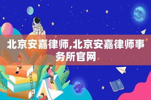 北京安嘉律師,北京安嘉律師事務所官網
