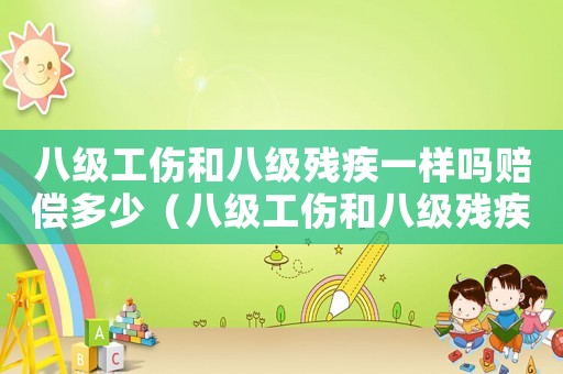 八級工傷和八級殘疾一樣嗎賠償多少（八級工傷和八級殘疾一樣嗎）