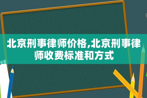 北京刑事律師價格,北京刑事律師收費標準和方式