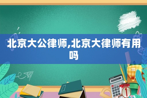 北京大公律師,北京大律師有用嗎
