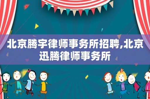 北京騰宇律師事務(wù)所招聘,北京迅騰律師事務(wù)所