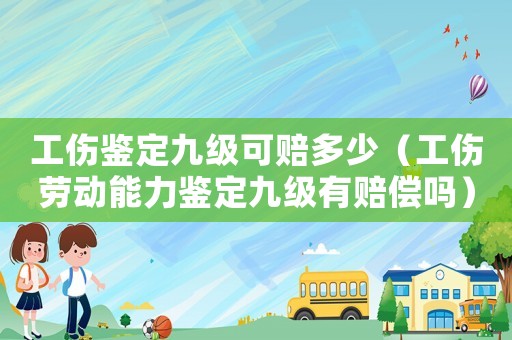 工傷鑒定九級可賠多少（工傷勞動能力鑒定九級有賠償嗎）