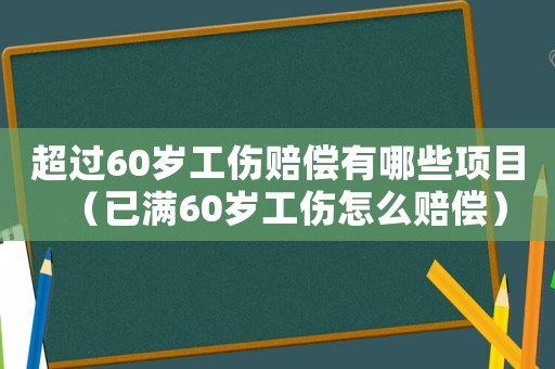 超過60歲工傷賠償有哪些項目（已滿60歲工傷怎么賠償）
