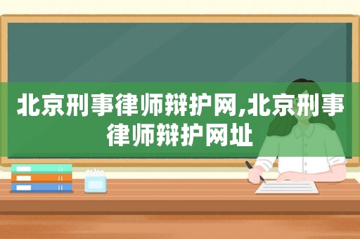 北京刑事律師辯護網,北京刑事律師辯護網址