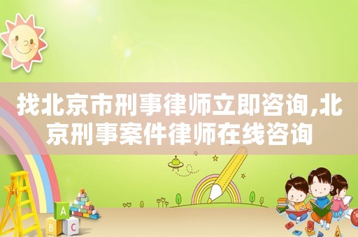 找北京市刑事律師立即咨詢,北京刑事案件律師在線咨詢