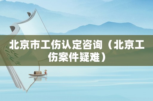 北京市工傷認定咨詢（北京工傷案件疑難）