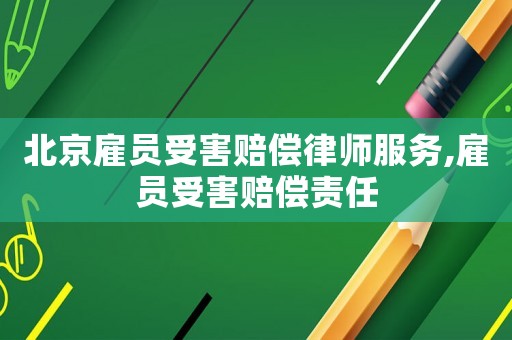 北京雇員受害賠償律師服務(wù),雇員受害賠償責(zé)任