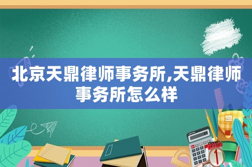 北京天鼎律師事務所,天鼎律師事務所怎么樣