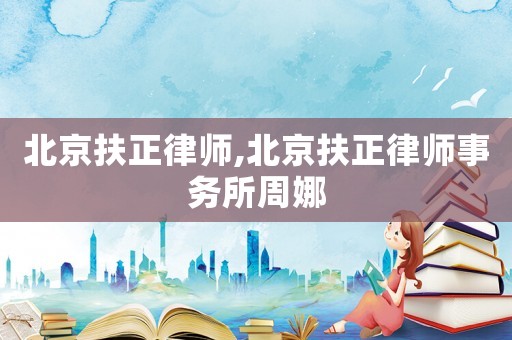 北京扶正律師,北京扶正律師事務所周娜